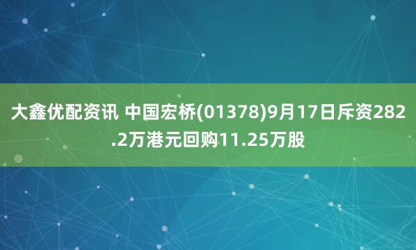 大鑫优配资讯 中国宏桥(01378)9月17日斥资282.2万港元回购11.25万股