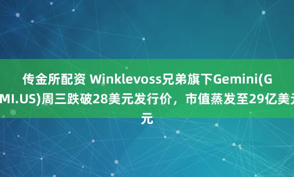传金所配资 Winklevoss兄弟旗下Gemini(GEMI.US)周三跌破28美元发行价，市值蒸发至29亿美元