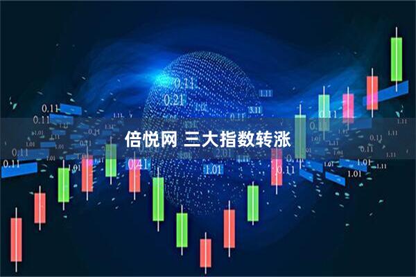 倍悦网 三大指数转涨