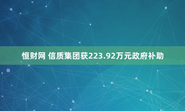 恒财网 信质集团获223.92万元政府补助