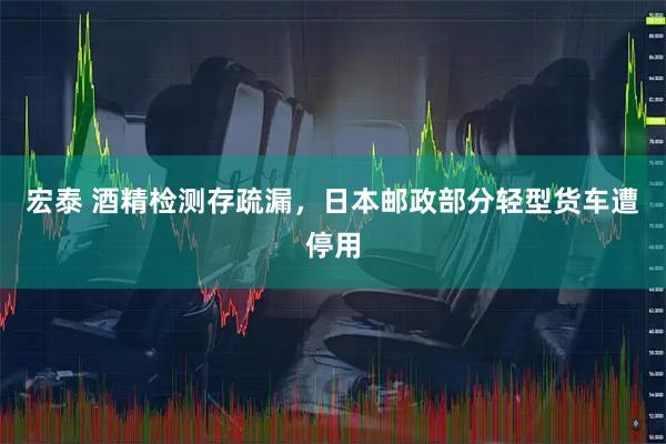 宏泰 酒精检测存疏漏，日本邮政部分轻型货车遭停用