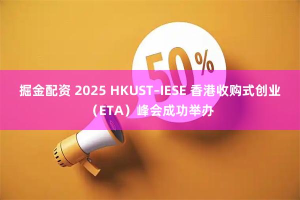 掘金配资 2025 HKUST–IESE 香港收购式创业（ETA）峰会成功举办