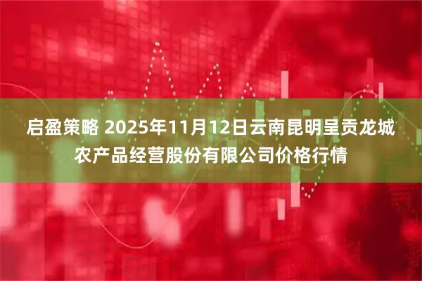 启盈策略 2025年11月12日云南昆明呈贡龙城农产品经营股份有限公司价格行情