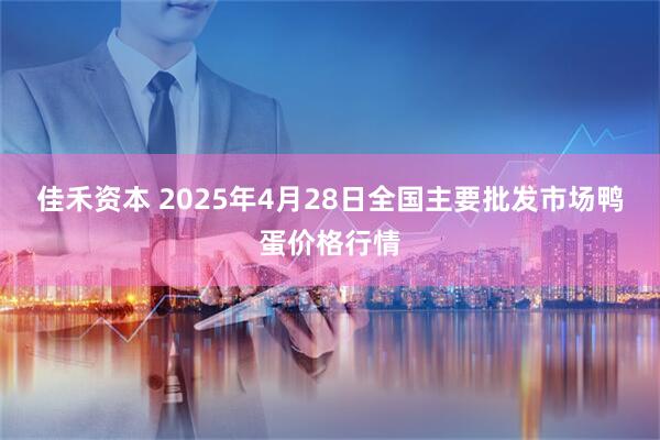 佳禾资本 2025年4月28日全国主要批发市场鸭蛋价格行情