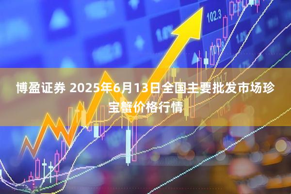 博盈证券 2025年6月13日全国主要批发市场珍宝蟹价格行情