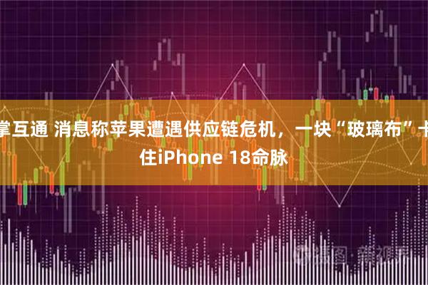 掌互通 消息称苹果遭遇供应链危机，一块“玻璃布”卡住iPhone 18命脉