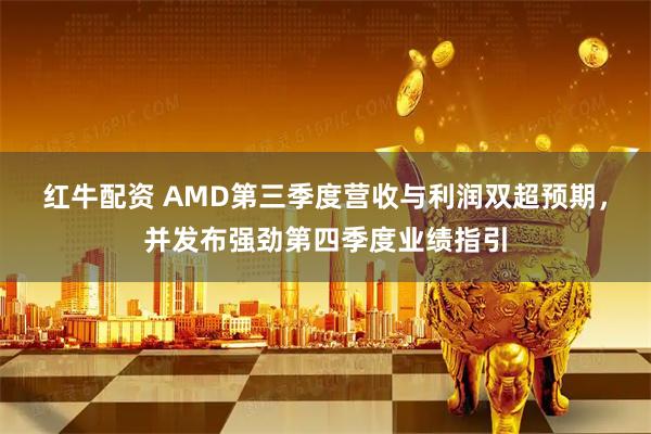 红牛配资 AMD第三季度营收与利润双超预期，并发布强劲第四季度业绩指引