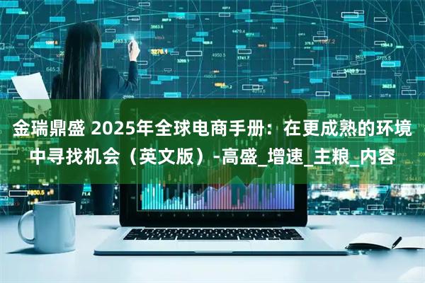 金瑞鼎盛 2025年全球电商手册：在更成熟的环境中寻找机会（英文版）-高盛_增速_主粮_内容